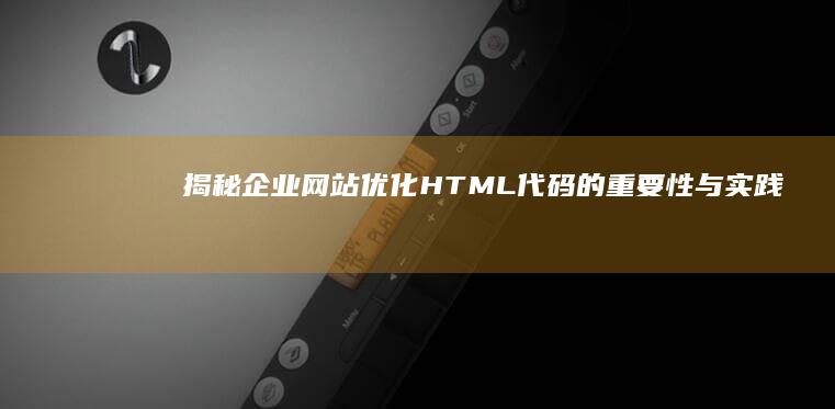 揭秘企业网站：优化HTML代码的重要性与实践