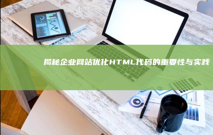 揭秘企业网站：优化HTML代码的重要性与实践